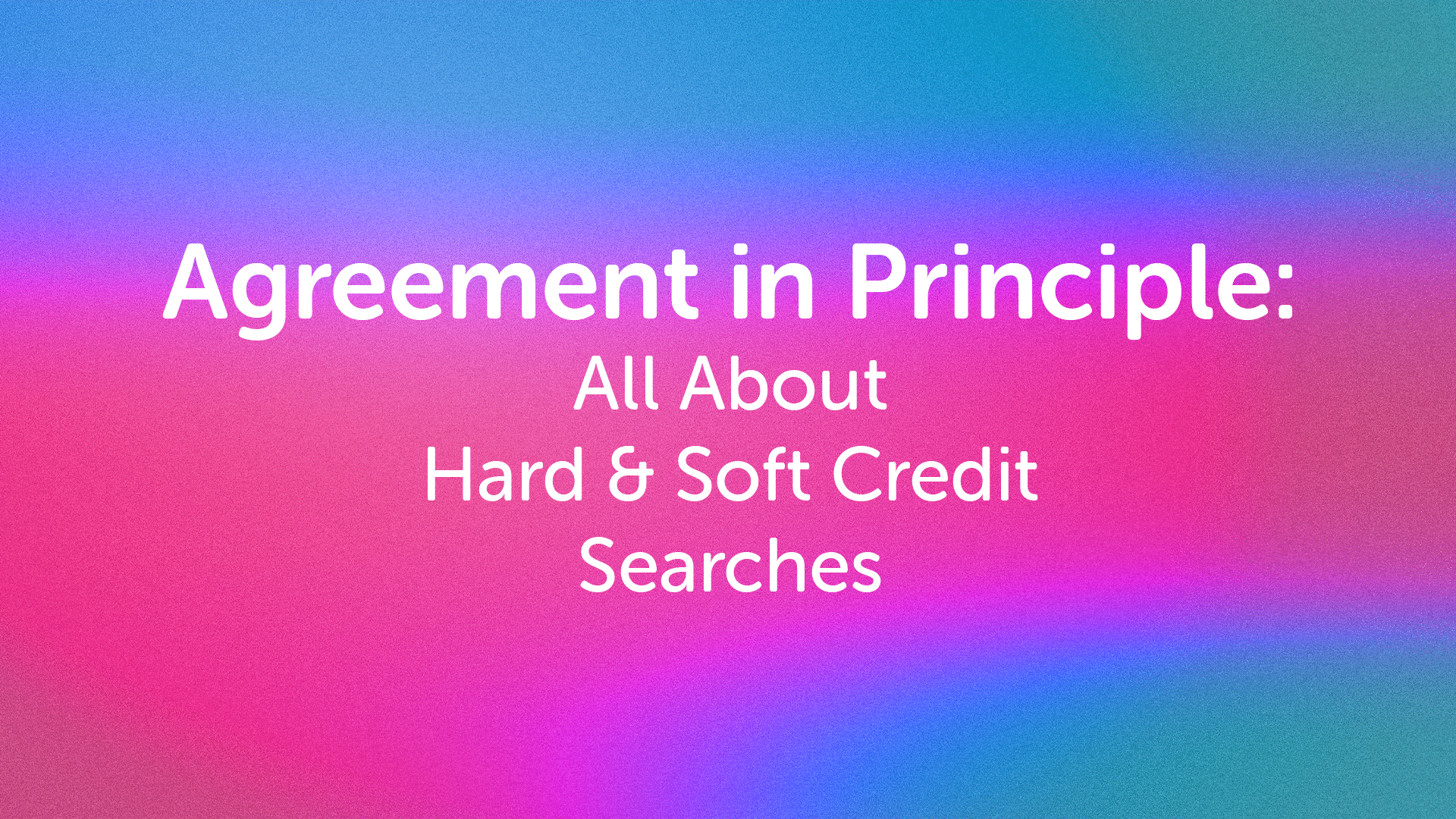 Agreement in Principle: All About Hard & Soft Credit Searches in Derby